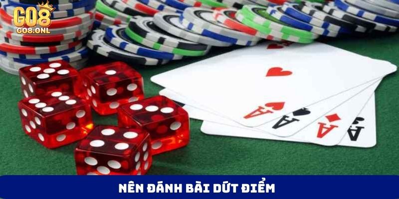 Nên đánh bài dứt điểm
